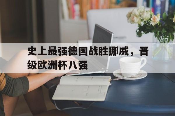 史上最强德国战胜挪威，晋级欧洲杯八强